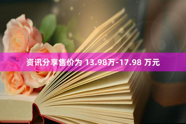 资讯分享售价为 13.98万-17.98 万元