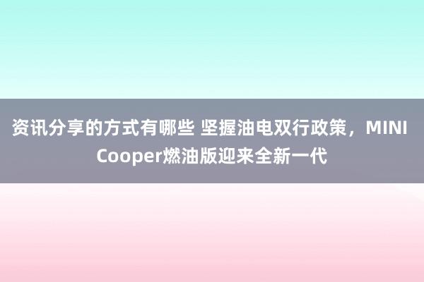 资讯分享的方式有哪些 坚握油电双行政策，MINI Cooper燃油版迎来全新一代