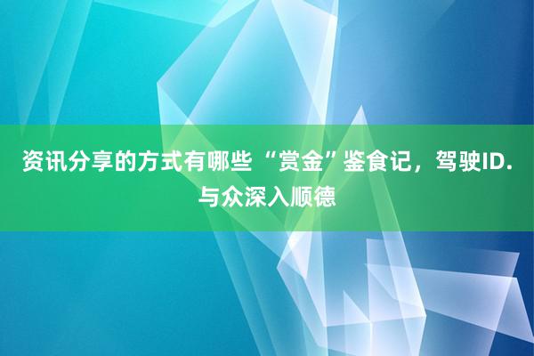 资讯分享的方式有哪些 “赏金”鉴食记，驾驶ID.与众深入顺德