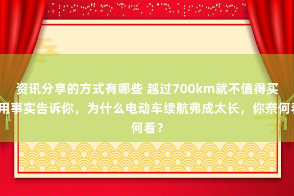 资讯分享的方式有哪些 越过700km就不值得买！用事实告诉你，为什么电动车续航弗成太长，你奈何看？