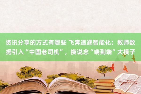 资讯分享的方式有哪些 飞奔追逐智能化：教师数据引入“中国老司机”，换说念“端到端”大模子