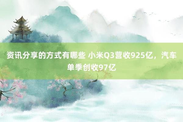 资讯分享的方式有哪些 小米Q3营收925亿，汽车单季创收97亿