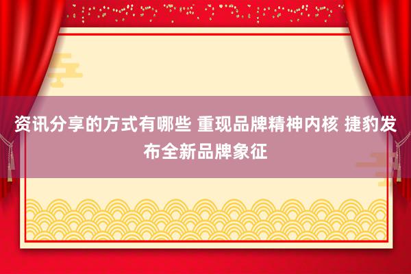 资讯分享的方式有哪些 重现品牌精神内核 捷豹发布全新品牌象征